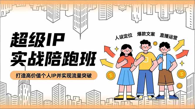 超级IP实战陪跑班,人设定位、爆款文案、直播运营,打造高价值个人IP并实现流量突破-邪修侠