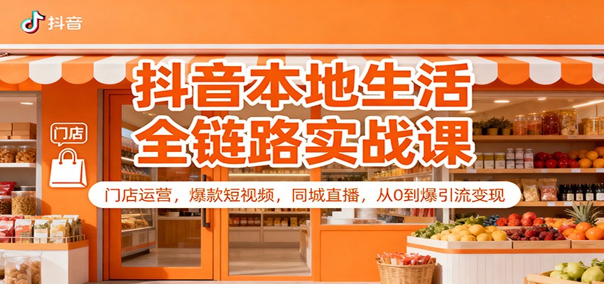 抖音本地生活全链路实战课：门店运营，爆款短视频，同城直播，从0到爆引流变现-邪修侠