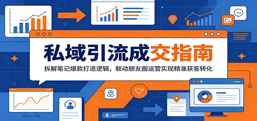 私域引流成交指南:拆解笔记爆款打造逻辑,联动朋友圈运营实现精准获客转化-邪修侠