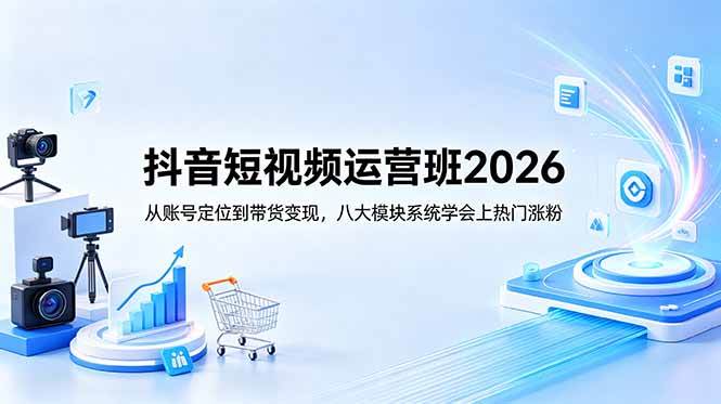 (18686期)抖音短视频运营班2026:从账号定位到带货变现,八大模块系统学会上热门涨粉 (18686期)抖音短视频运营班2026:从账号定位到带货变现,八大模块系统学会上热门涨粉