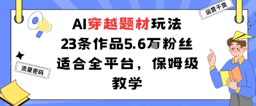 AI穿越题材玩法:23条作品收获5.6W粉丝适合全平台,保姆级教学-邪修侠