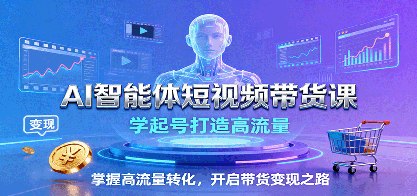 AI智能体短视频带货课:学起号打造高流量,掌握高流量转化,开启带货变现之路-邪修侠