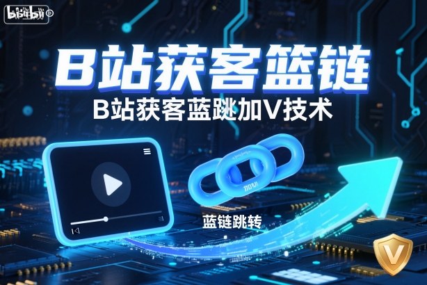 B站获客篮链跳转加V技术,B站获客蓝链跳转技术-邪修侠