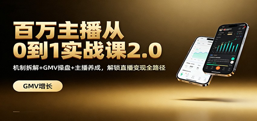 百万主播从0到1实战课2.0：机制拆解+GMV操盘+主播养成，解锁直播变现全路径-邪修侠