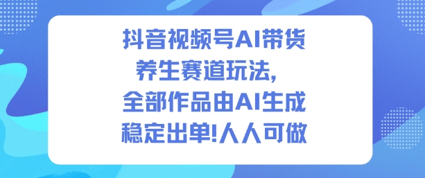 抖音视频号AI带货养生赛道玩法,全部作品由AI生成,发了1500条作品,出了2W多单,人人可做-邪修侠