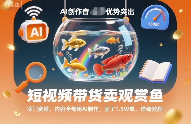 短视频带货卖观赏鱼,冷门赛道,内容全部用AI制作,卖了1.5W单,详细教程-邪修侠