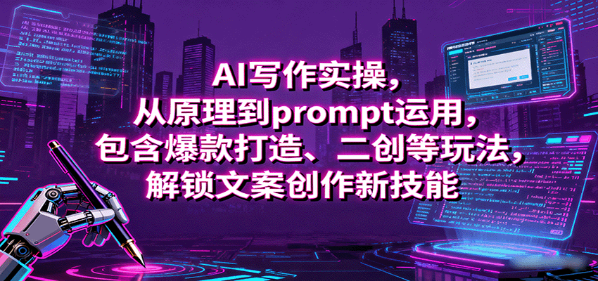 AI写作实操,从原理到prompt运用,包含爆款打造、二创等玩法,解锁文案创作新技能-邪修侠