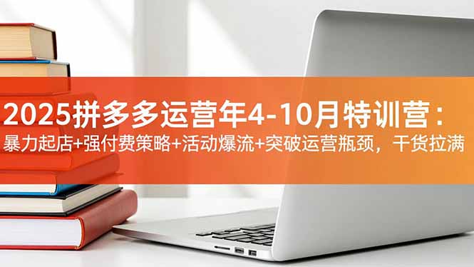 2025拼多多运营年4-10月特训营:暴力起店+强付费策略+活动爆流+突破运营瓶颈,干货拉满-邪修侠
