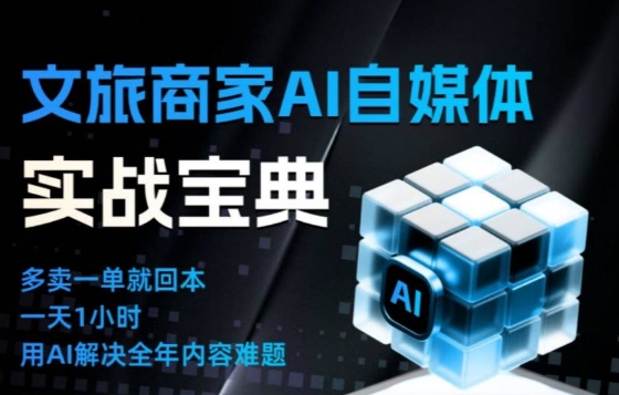文旅商家AI自媒体实战课,告别无效内卷,用AI重塑文旅自媒体运营思维-邪修侠