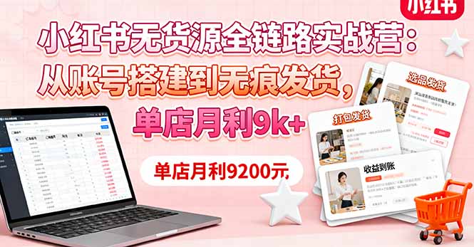 小红书无货源全链路实战营:从账号搭建到无痕发货,单店月利9k+-邪修侠